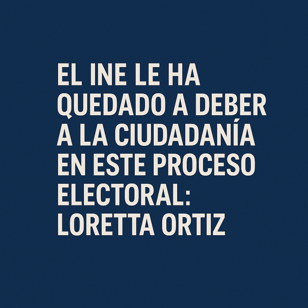 El INE le ha quedado a deber a la ciudadanía en este proceso electoral: Loretta Ortiz