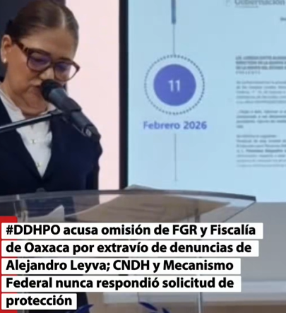 DDHPO acusa omisión de FGR y Fiscalía de Oaxaca por extravío de denuncias de Alejandro Leyva; CNDH y Mecanismo Federal nunca respondió